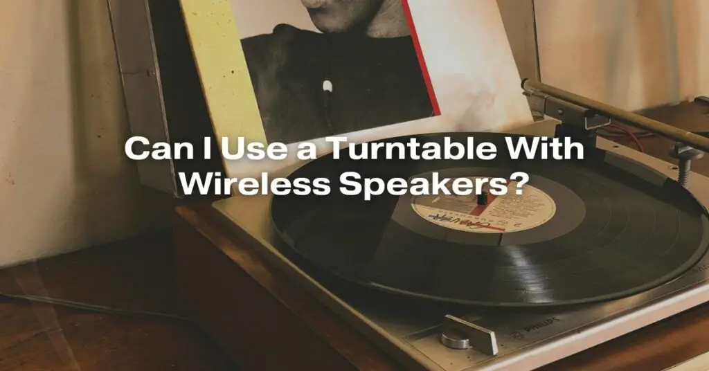 Can I Use a Turntable With Wireless Speakers?