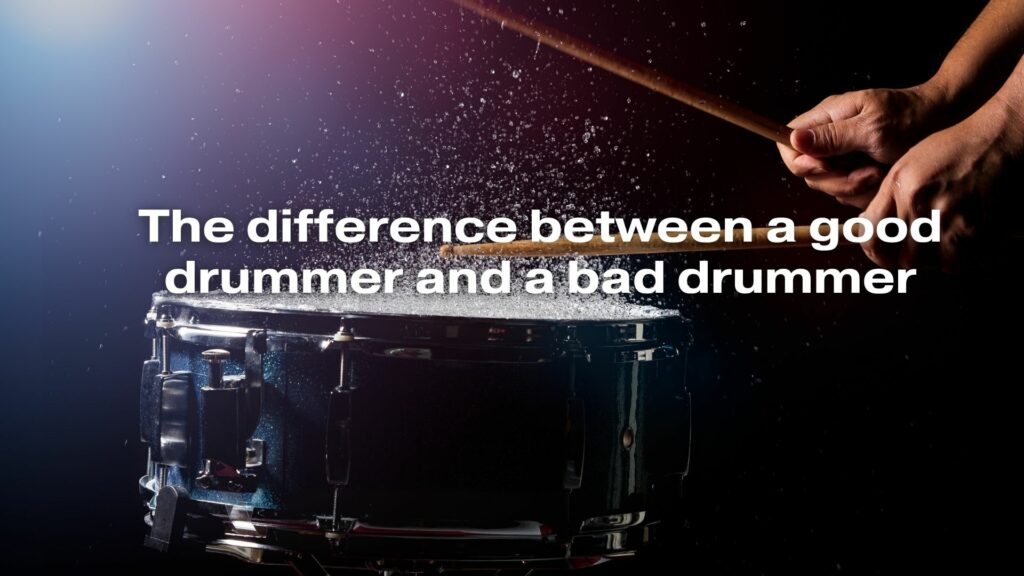 The difference between a good drummer and a bad drummer