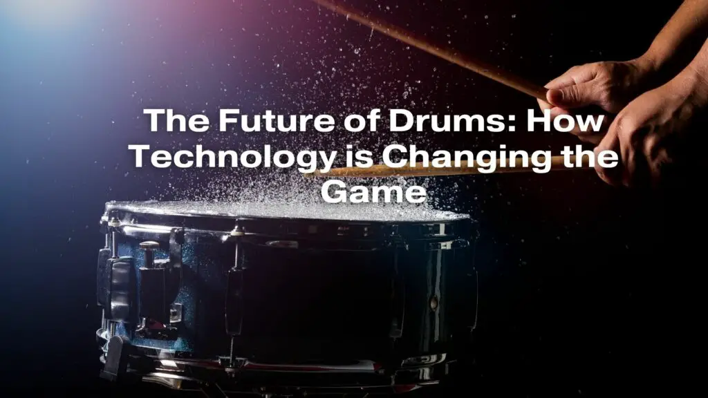 The Future of Drums: How Technology is Changing the Game
