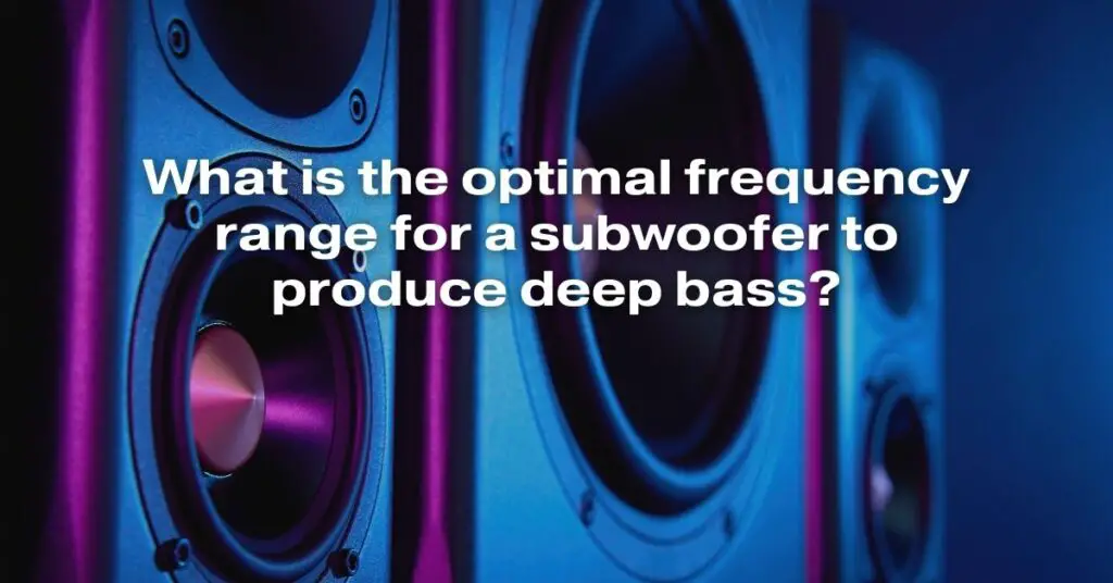 What Is the Optimal Frequency Range for a Subwoofer to Produce Deep Bass
