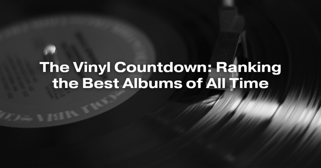 The Vinyl Countdown: Ranking the Best Albums of All Time