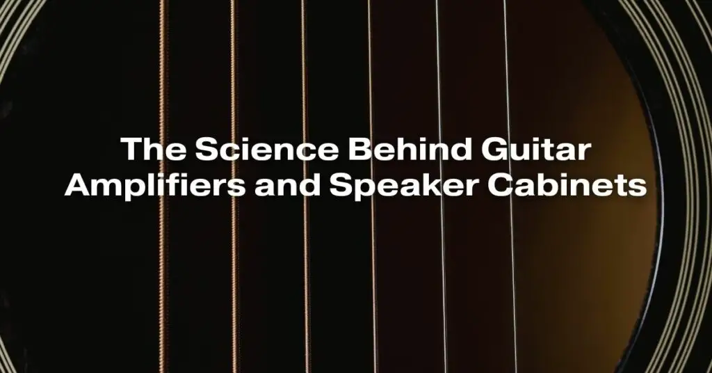 The Science Behind Guitar Amplifiers and Speaker Cabinets