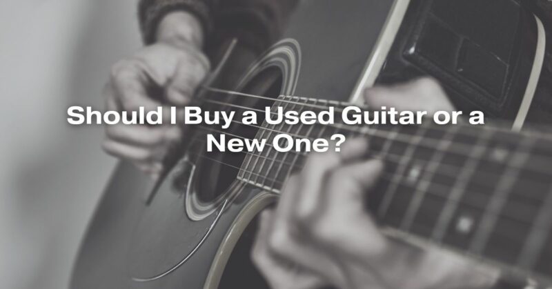 Should I Buy a Used Guitar or a New One?