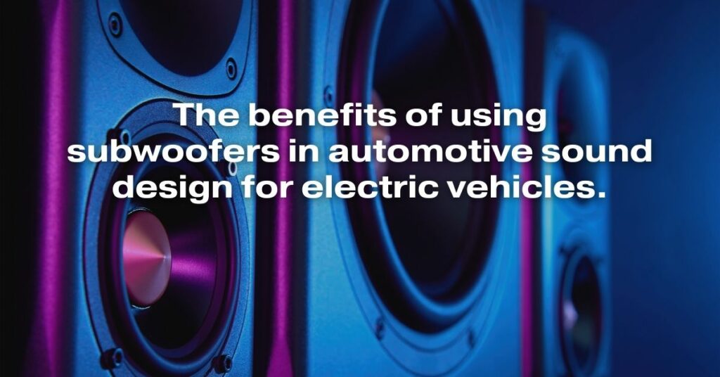 The Benefits of Using Subwoofers in Automotive Sound Design for Electric Vehicles