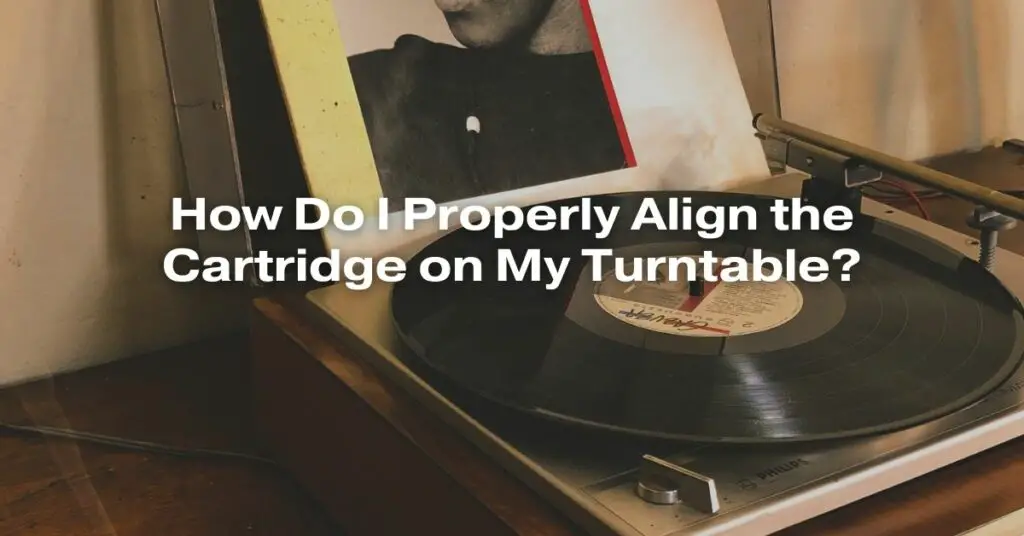 How Do I Properly Align the Cartridge on My Turntable?