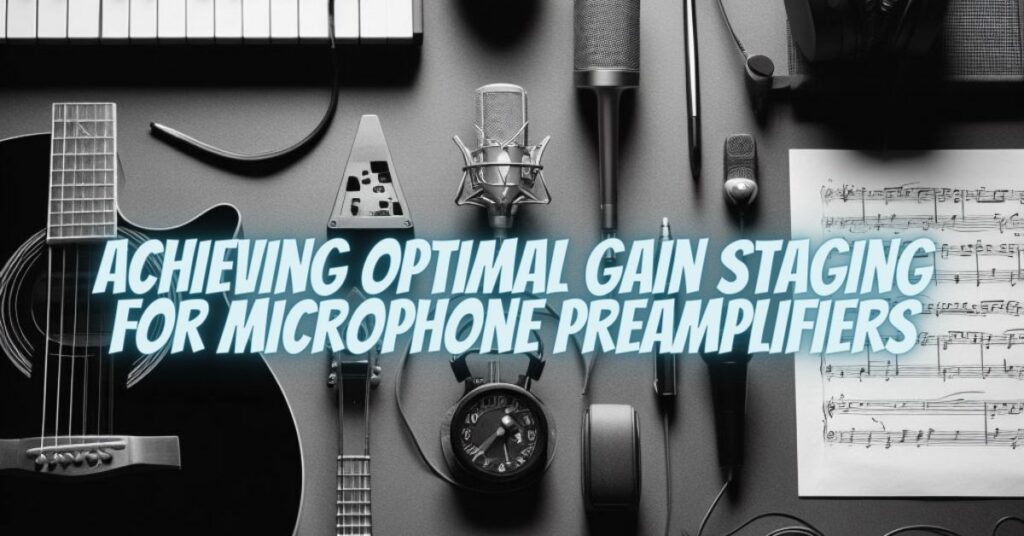 Achieving Optimal Gain Staging for Microphone Preamplifiers