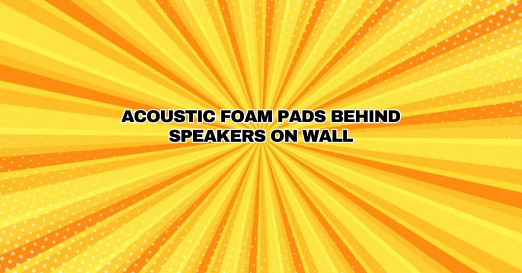 Acoustic foam pads behind speakers on wall
