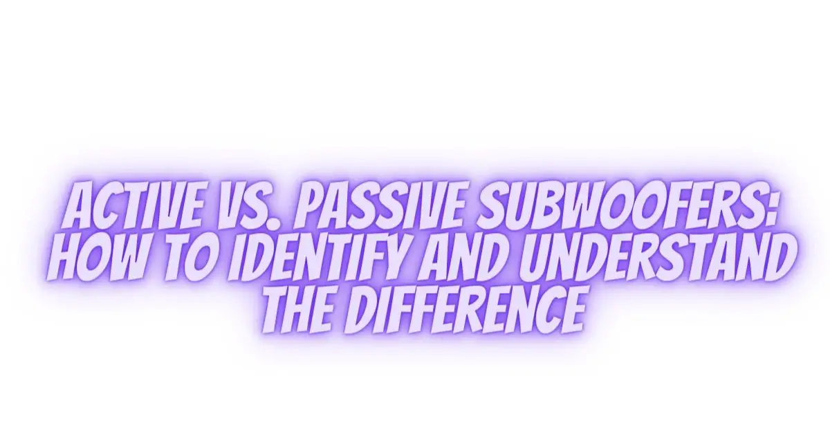 Active vs. Passive Subwoofers How to Identify and Understand the