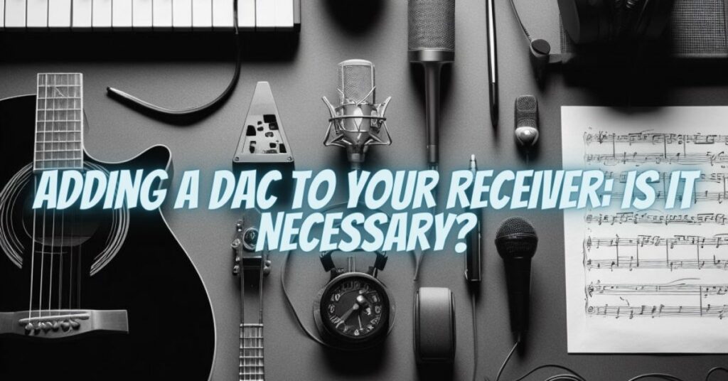 Adding a DAC to Your Receiver: Is It Necessary?