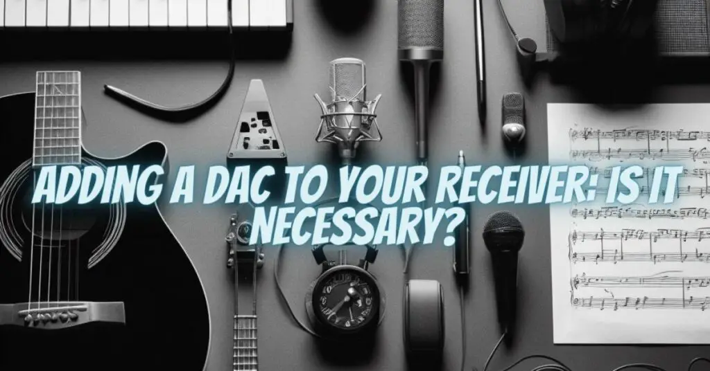 Adding a DAC to Your Receiver: Is It Necessary?