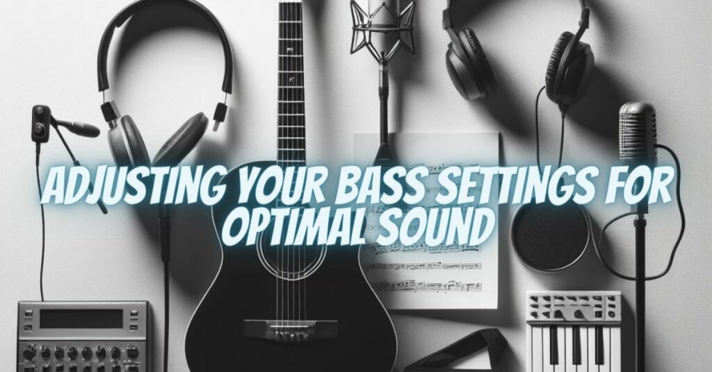 Adjusting Your Bass Settings for Optimal Sound