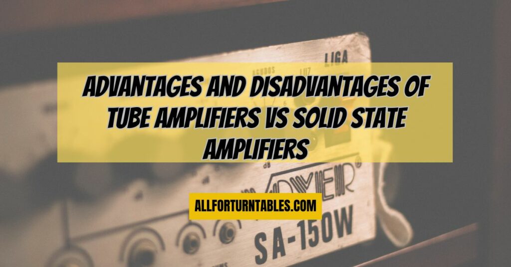 Advantages and Disadvantages of tube amplifiers vs solid state amplifiers