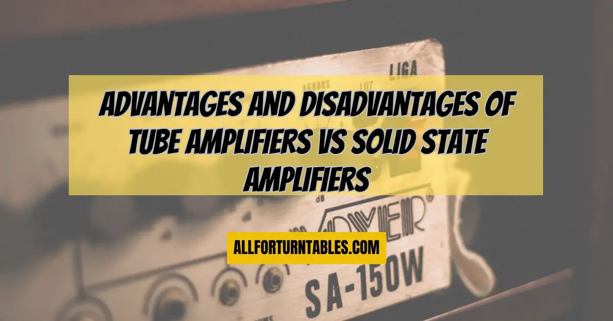 Advantages and Disadvantages of tube amplifiers vs solid state