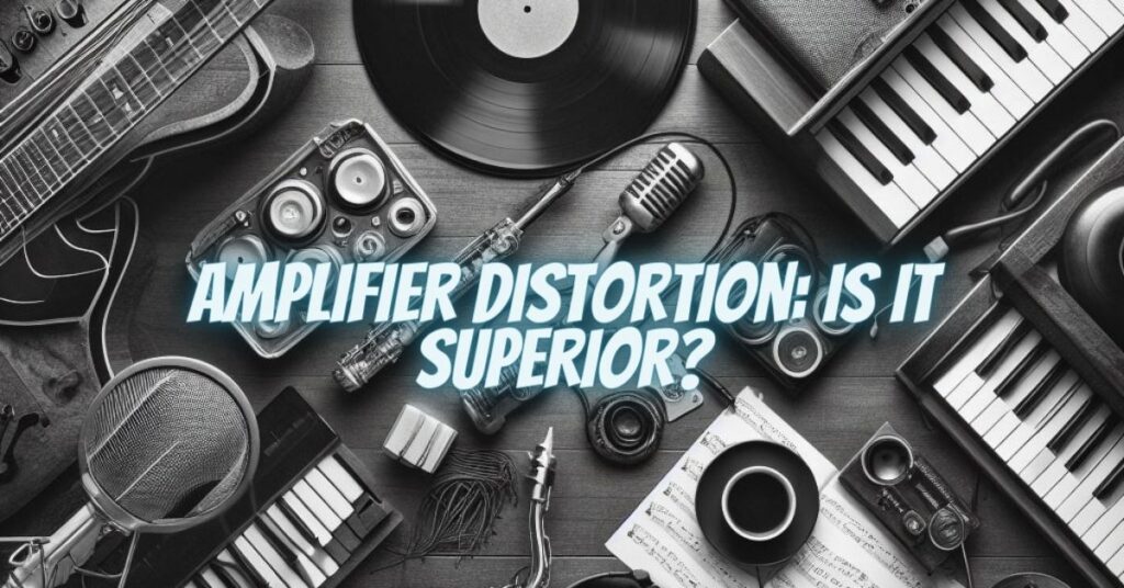 Amplifier Distortion: Is It Superior?