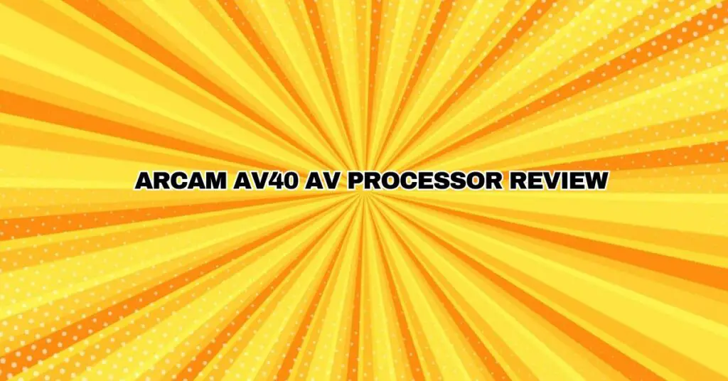 Arcam AV40 AV Processor Review