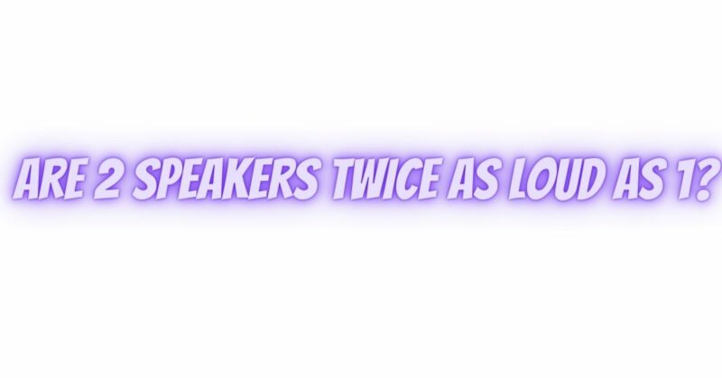 Are 2 speakers twice as loud as 1?