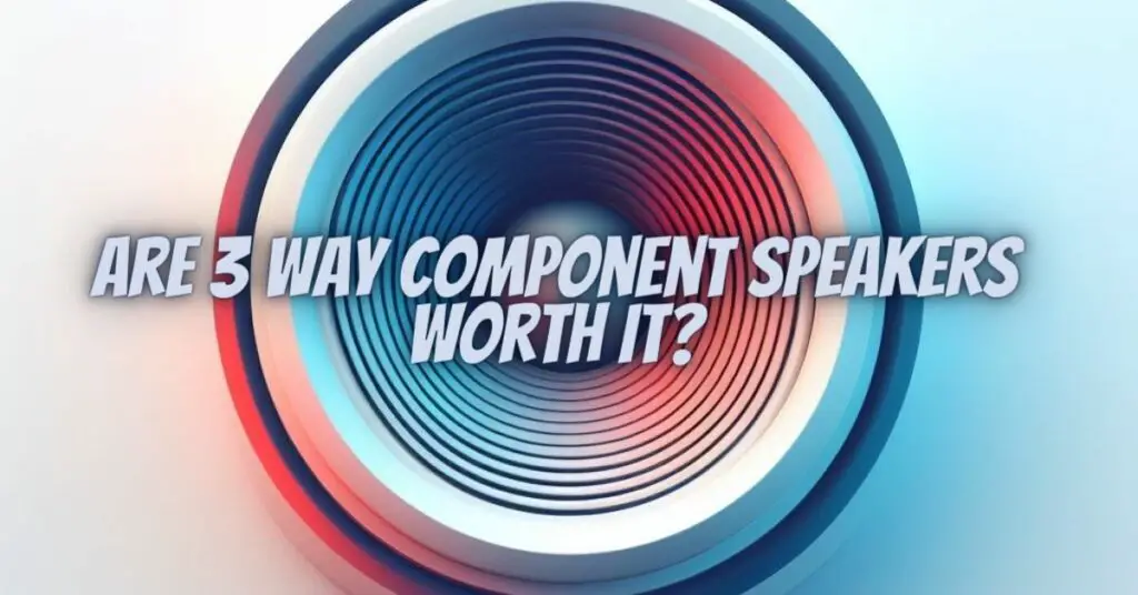 Are 3 way component speakers worth it? All For Turntables