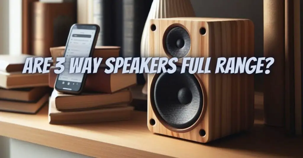 Are 3 way speakers full range? All For Turntables
