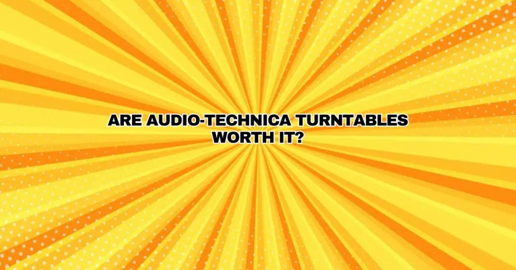 Are Audio-Technica turntables worth it?