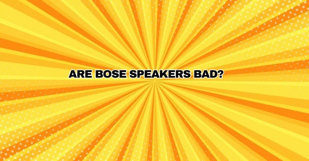 Are Bose speakers bad?