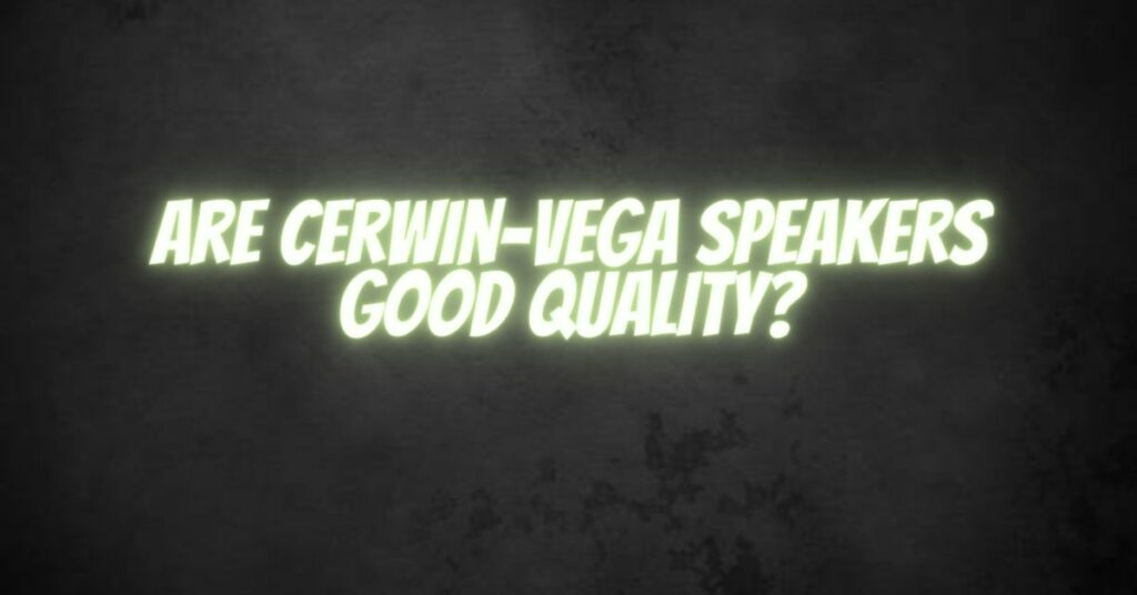 Are Cerwin-Vega speakers good quality?