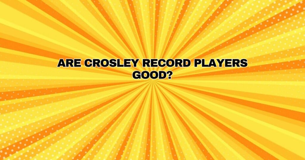 Are Crosley record players good?