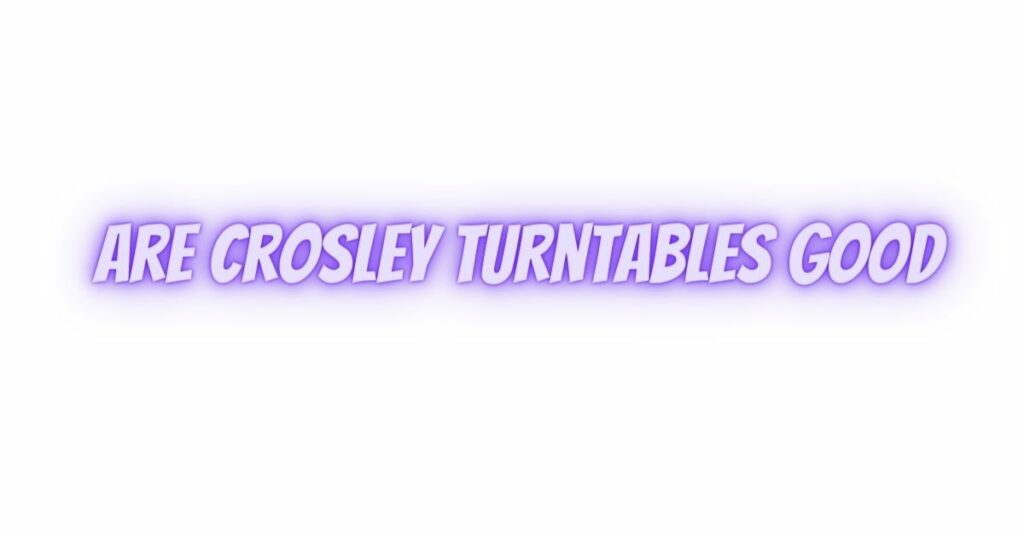Are Crosley turntables good