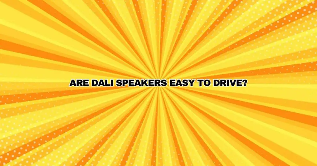 Are DALI speakers easy to drive?