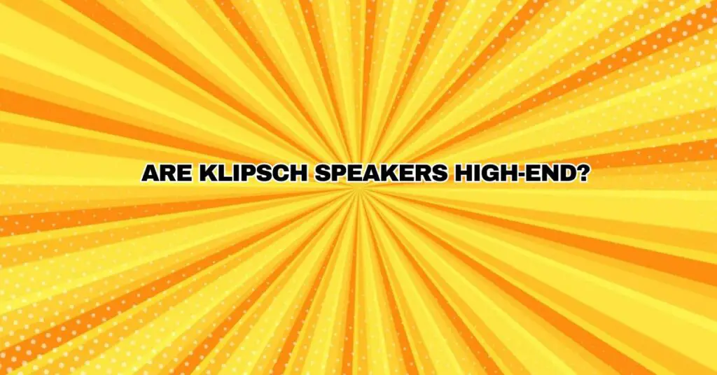 Are Klipsch speakers high-end?