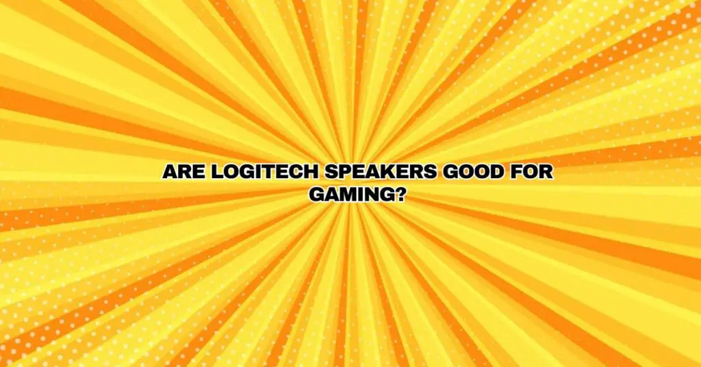 Are Logitech speakers good for gaming?