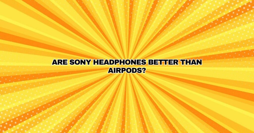 Are Sony headphones better than AirPods?