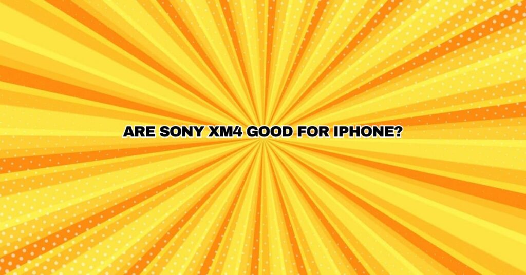 Are Sony xm4 good for iPhone?