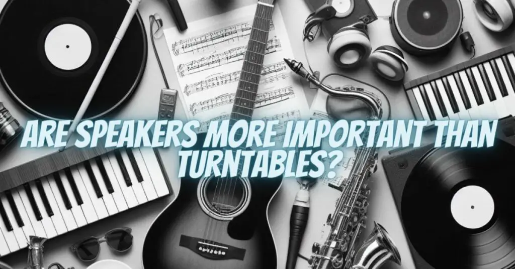 Are Speakers More Important Than Turntables
