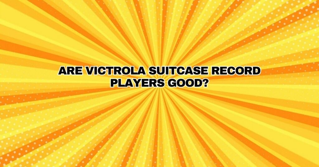 Are Victrola suitcase record players good?