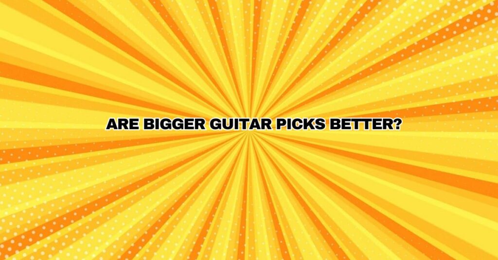 Are bigger guitar picks better?