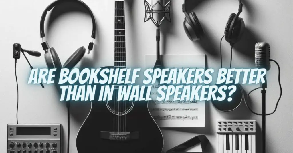 Are bookshelf speakers better than in wall speakers?