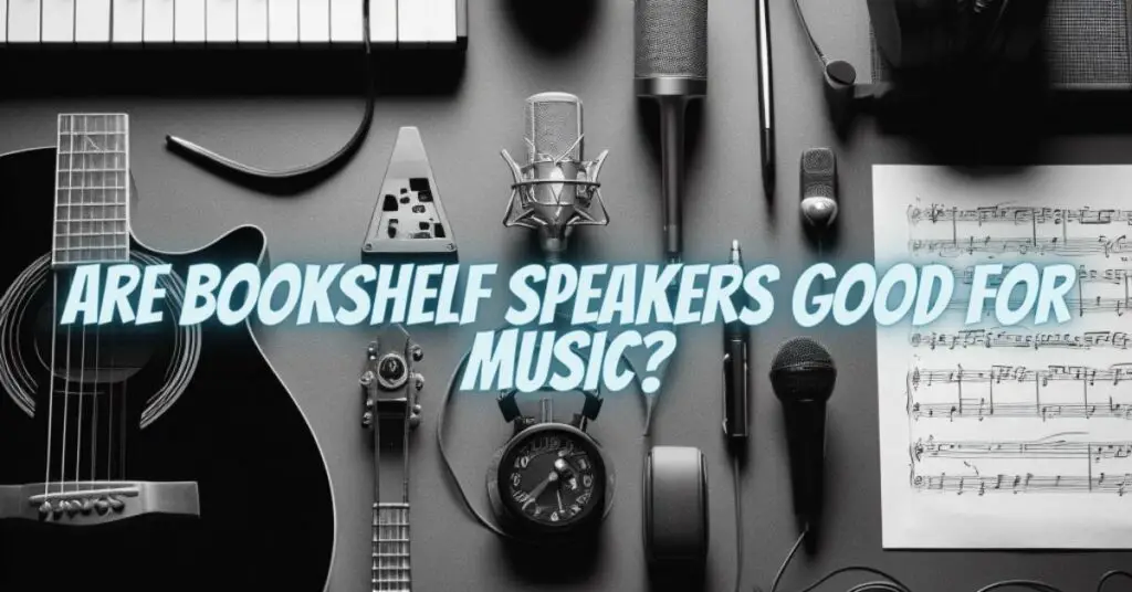 Are bookshelf speakers good for music?