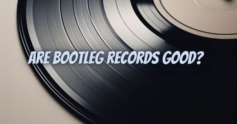 Are bootleg records good?
