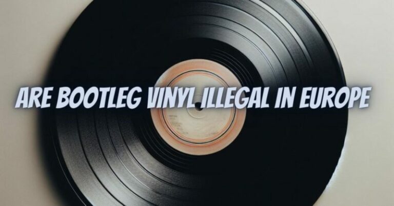 Are bootleg vinyl illegal in europe - All For Turntables