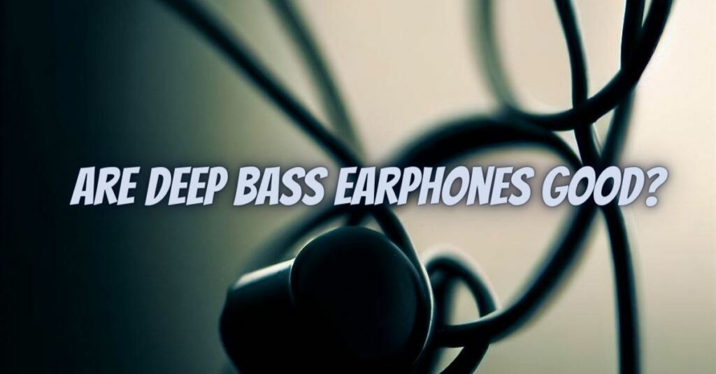 Are deep bass earphones good?