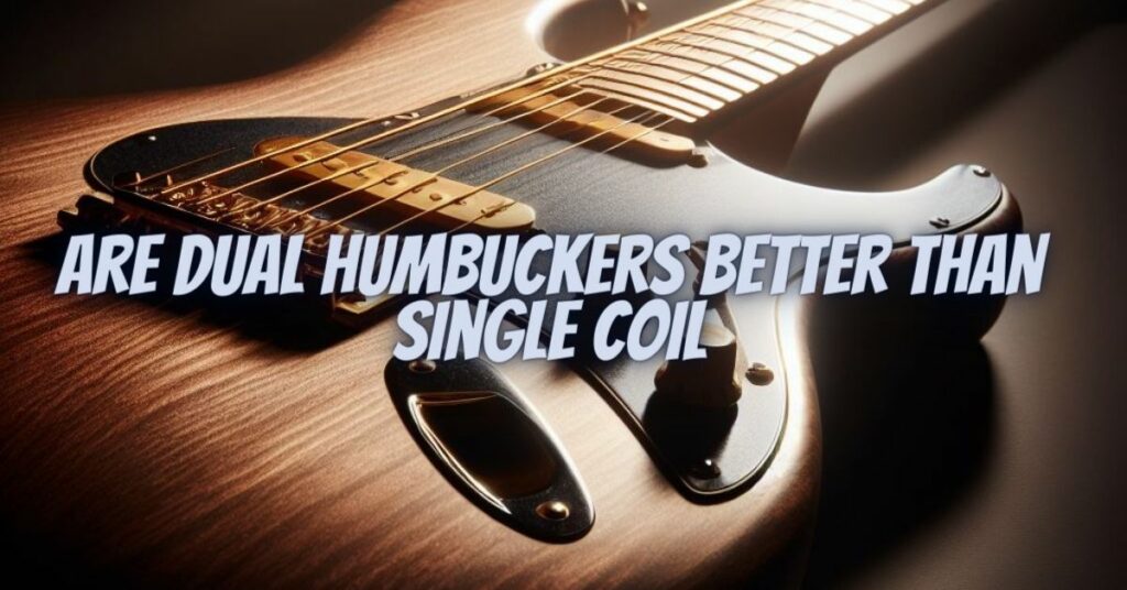 Are dual humbuckers better than single coil