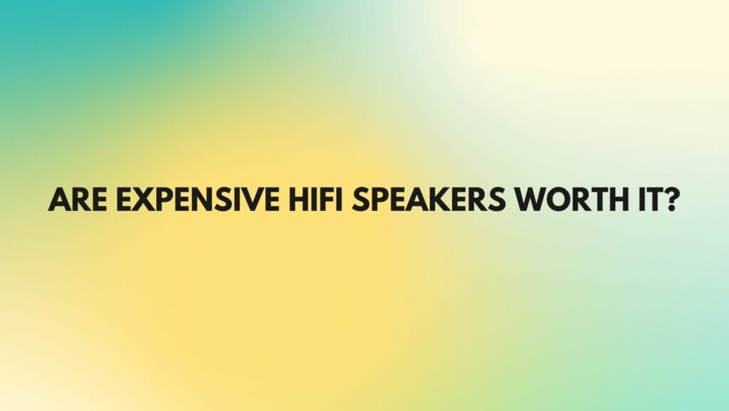 Are expensive Hifi speakers worth it?