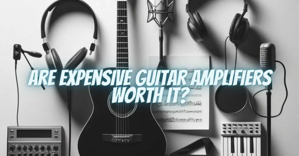 Are expensive guitar amplifiers worth it?