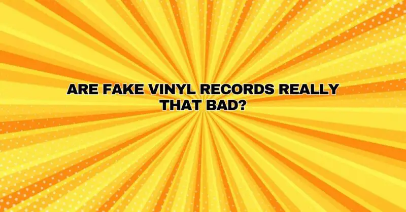 Are fake vinyl records really that bad?