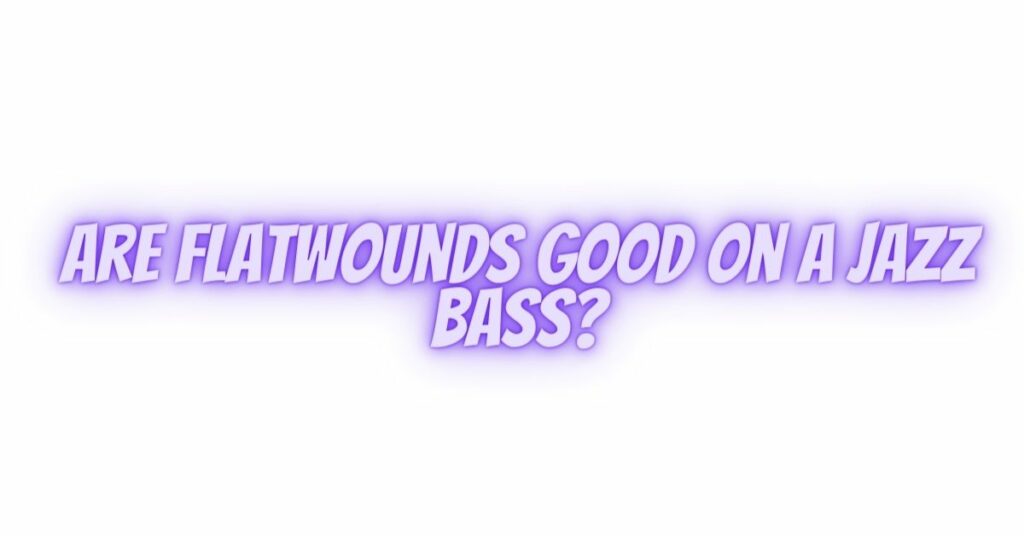 Are flatwounds good on a jazz bass?