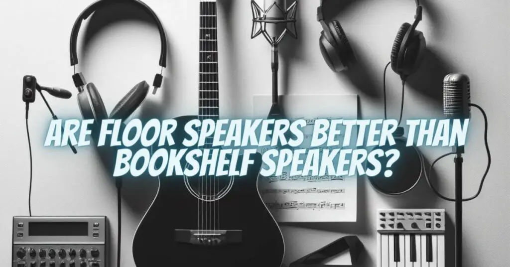 Are floor speakers better than bookshelf speakers?