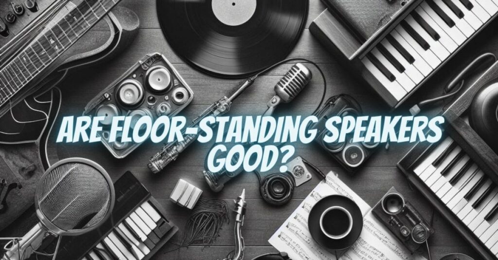 Are floor-standing speakers good