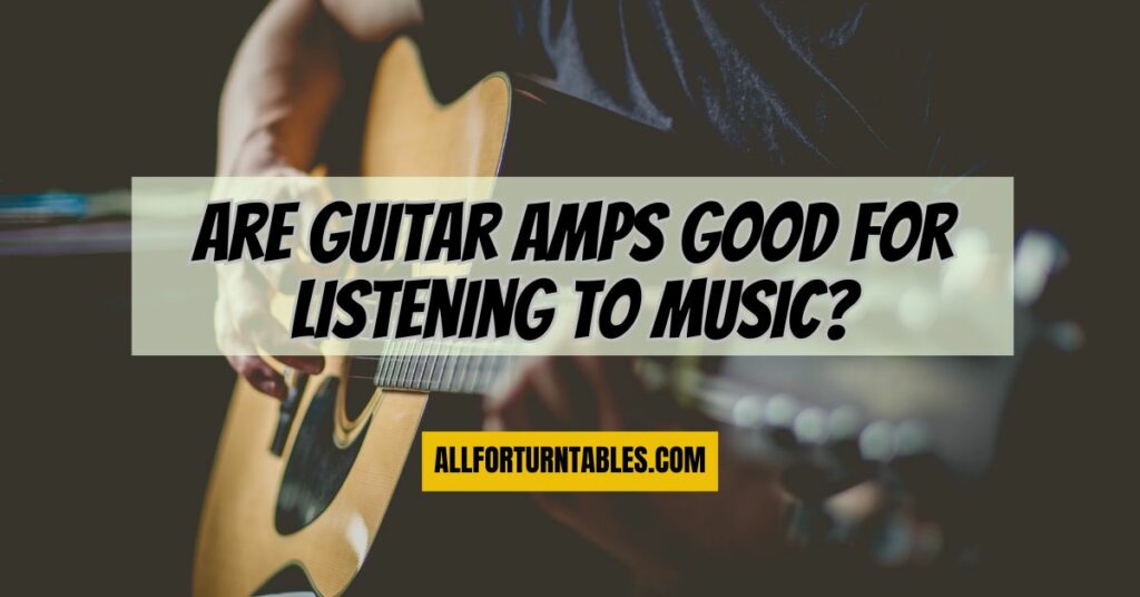 Are guitar amps good for listening to music?