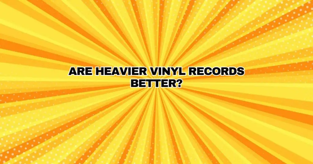 Are heavier vinyl records better?