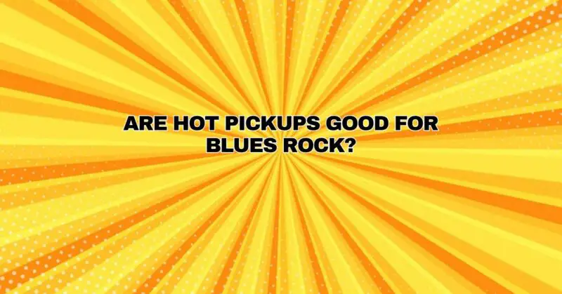Are hot pickups good for blues rock?